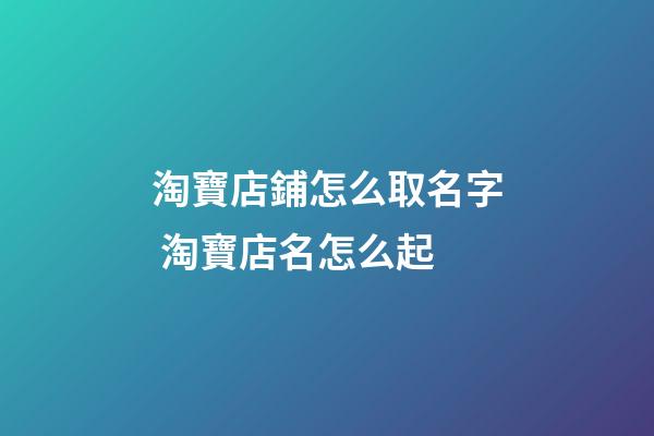 淘寶店鋪怎么取名字 淘寶店名怎么起-第1張-店鋪起名-玄機派